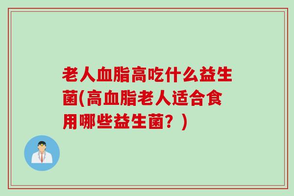 老人高吃什么益生菌(高老人适合食用哪些益生菌？)