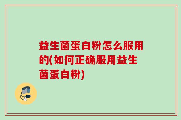 益生菌蛋白粉怎么服用的(如何正确服用益生菌蛋白粉)