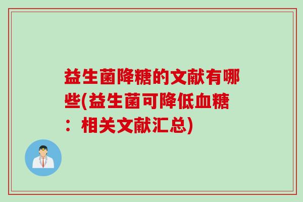 益生菌降糖的文献有哪些(益生菌可降低：相关文献汇总)