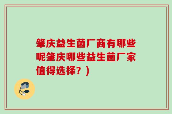肇庆益生菌厂商有哪些呢肇庆哪些益生菌厂家值得选择？)