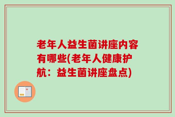 老年人益生菌讲座内容有哪些(老年人健康护航：益生菌讲座盘点)