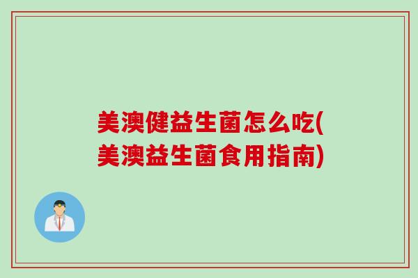 美澳健益生菌怎么吃(美澳益生菌食用指南)