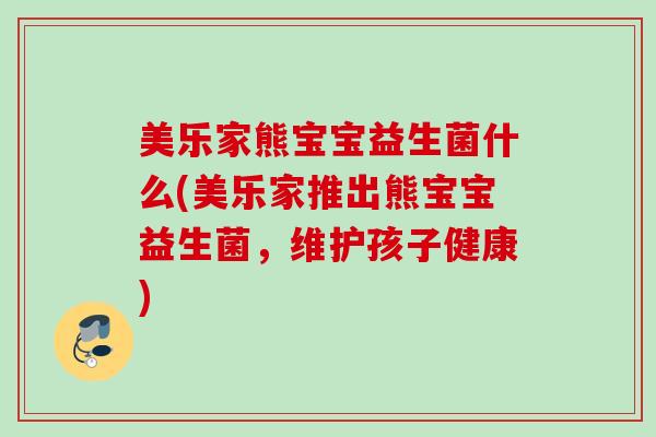 美乐家熊宝宝益生菌什么(美乐家推出熊宝宝益生菌，维护孩子健康)