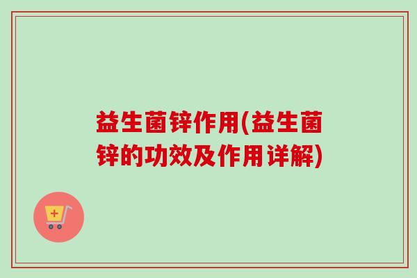 益生菌锌作用(益生菌锌的功效及作用详解)