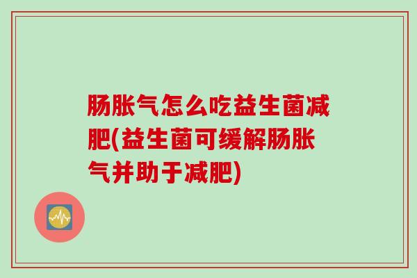 肠怎么吃益生菌(益生菌可缓解肠并助于) 肠怎么吃益生菌(益生菌可缓解肠并助于)