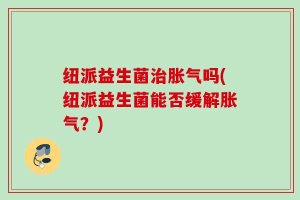 纽派益生菌吗(纽派益生菌能否缓解？)