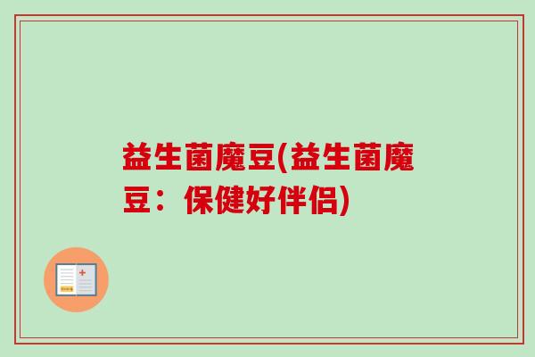 益生菌魔豆(益生菌魔豆：保健好伴侣)