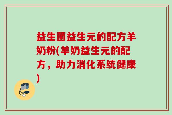 益生菌益生元的配方羊奶粉(羊奶益生元的配方，助力消化系统健康)