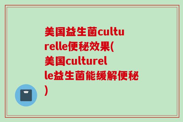 美国益生菌culturelle效果(美国culturelle益生菌能缓解)