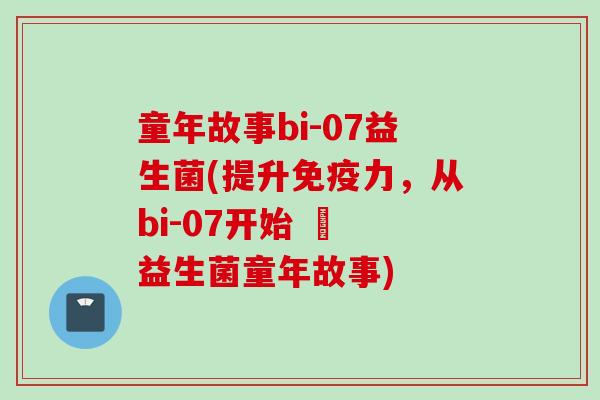 童年故事bi-07益生菌(提升力，从bi-07开始 – 益生菌童年故事)