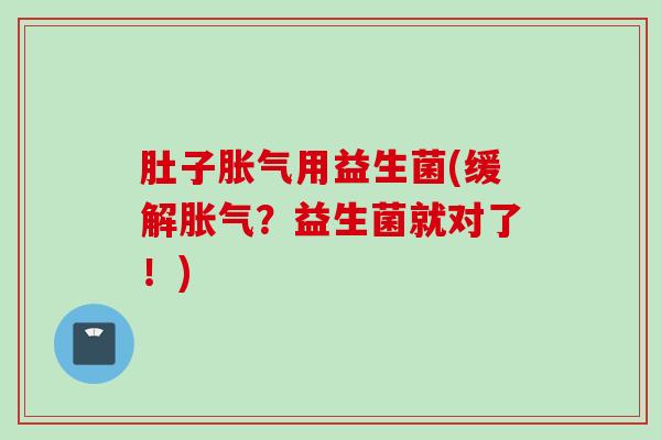 肚子用益生菌(缓解？益生菌就对了！)
