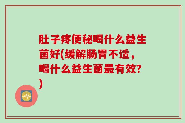 肚子疼喝什么益生菌好(缓解肠胃不适，喝什么益生菌有效？)