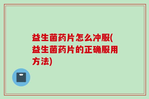 益生菌药片怎么冲服(益生菌药片的正确服用方法) 益生菌药片怎么冲服(益生菌药片的正确服用方法)