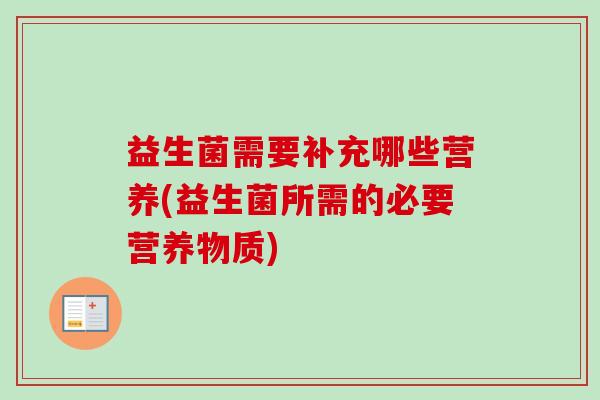 益生菌需要补充哪些营养(益生菌所需的必要营养物质)