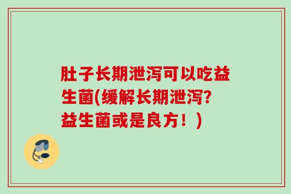 肚子长期泄泻可以吃益生菌(缓解长期泄泻？益生菌或是良方！)