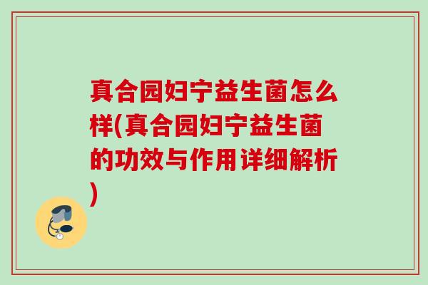 真合园妇宁益生菌怎么样(真合园妇宁益生菌的功效与作用详细解析)