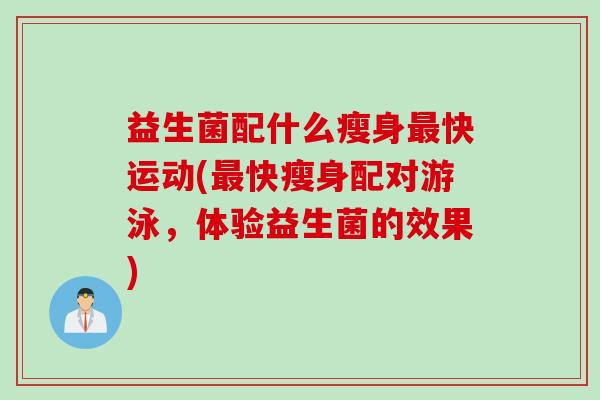 益生菌配什么瘦身快运动(快瘦身配对游泳，体验益生菌的效果)
