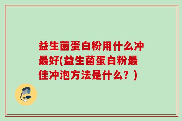 益生菌蛋白粉用什么冲好(益生菌蛋白粉佳冲泡方法是什么？)
