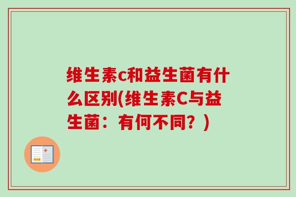 维生素c和益生菌有什么区别(维生素C与益生菌：有何不同？)
