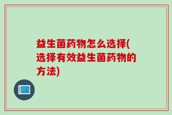 益生菌怎么选择(选择有效益生菌的方法) 益生菌怎么选择(选择有效益生菌的方法)