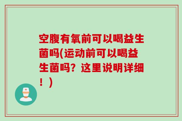 空腹有氧前可以喝益生菌吗(运动前可以喝益生菌吗?这里说明详细!) 空腹有氧前可以喝益生菌吗(运动前可以喝益生菌吗?这里说明详细!)