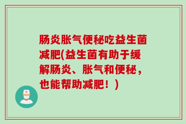 肠炎胀气便秘吃益生菌减肥(益生菌有助于缓解肠炎、胀气和便秘，也能帮助减肥！)