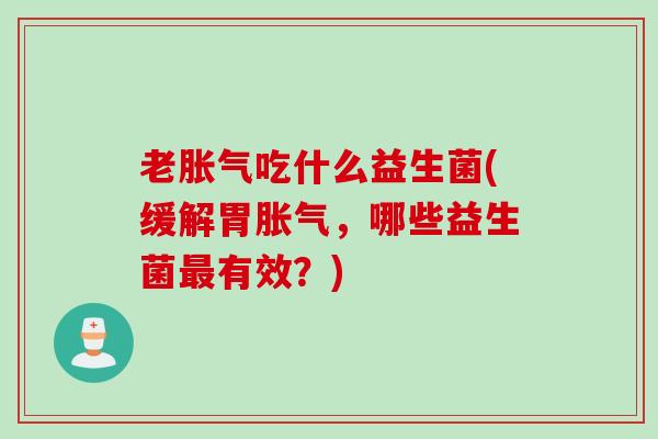 老吃什么益生菌(缓解胃,哪些益生菌有效?) 老吃什么益生菌(缓解胃,哪些益生菌有效?)