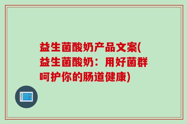 益生菌酸奶产品文案(益生菌酸奶:用好菌群呵护你的肠道健康) 益生菌酸奶产品文案(益生菌酸奶:用好菌群呵护你的肠道健康)