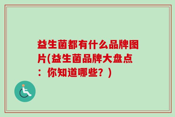 益生菌都有什么品牌图片(益生菌品牌大盘点：你知道哪些？)