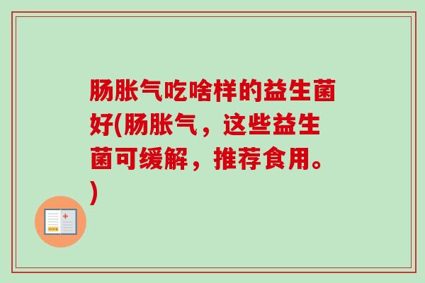肠吃啥样的益生菌好(肠，这些益生菌可缓解，推荐食用。)