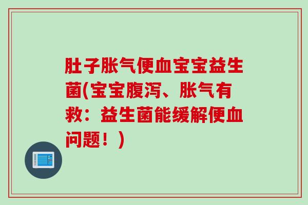 肚子便宝宝益生菌(宝宝、有救:益生菌能缓解便问题!) 肚子便宝宝益生菌(宝宝、有救:益生菌能缓解便问题!)