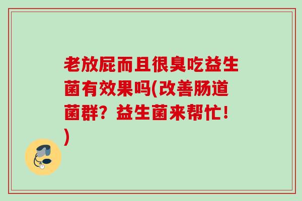 老放屁而且很臭吃益生菌有效果吗(改善肠道菌群？益生菌来帮忙！)