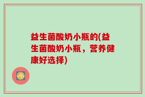 益生菌酸奶小瓶的(益生菌酸奶小瓶，营养健康好选择)
