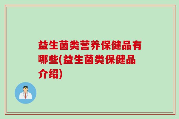 益生菌类营养保健品有哪些(益生菌类保健品介绍)