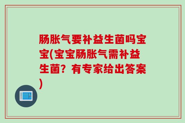 肠要补益生菌吗宝宝(宝宝肠需补益生菌？有专家给出答案)