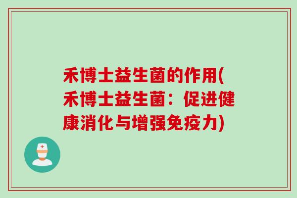 禾博士益生菌的作用(禾博士益生菌:促进健康消化与增强力) 禾博士益生菌的作用(禾博士益生菌:促进健康消化与增强力)