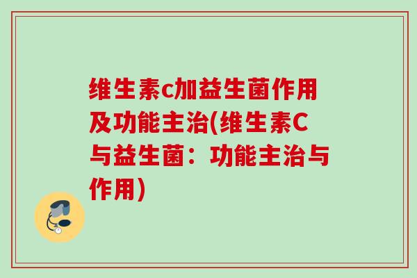 维生素c加益生菌作用及功能主(维生素C与益生菌：功能主与作用)
