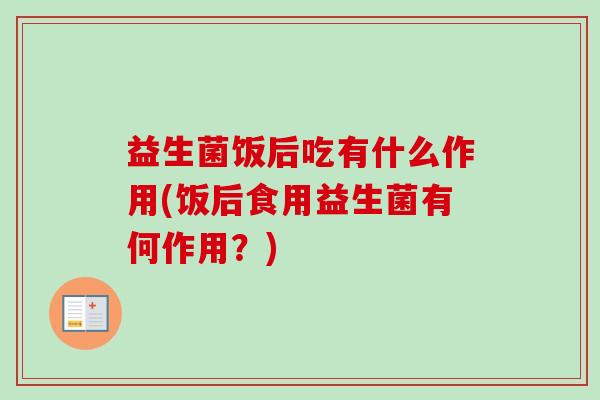 益生菌饭后吃有什么作用(饭后食用益生菌有何作用？)
