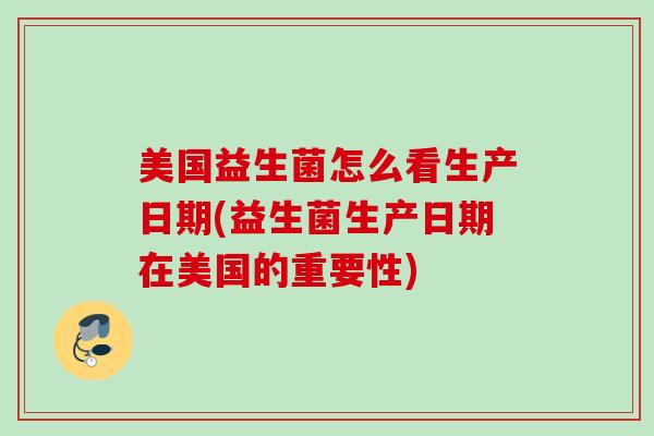 美国益生菌怎么看生产日期(益生菌生产日期在美国的重要性)
