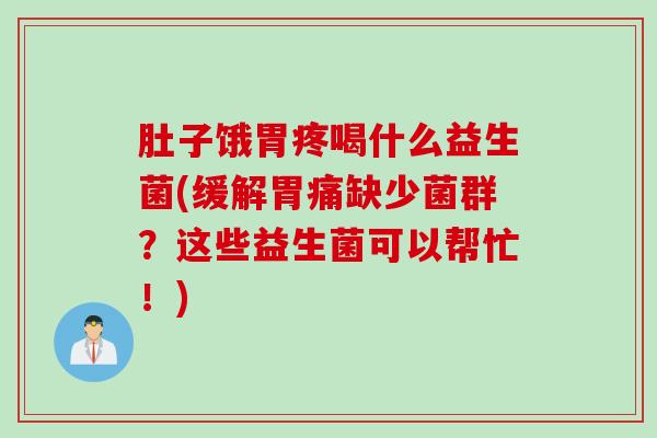 肚子饿胃疼喝什么益生菌(缓解胃痛缺少菌群?这些益生菌可以帮忙!) 肚子饿胃疼喝什么益生菌(缓解胃痛缺少菌群?这些益生菌可以帮忙!)