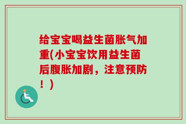 给宝宝喝益生菌加重(小宝宝饮用益生菌后加剧,注意!) 给宝宝喝益生菌加重(小宝宝饮用益生菌后加剧,注意!)