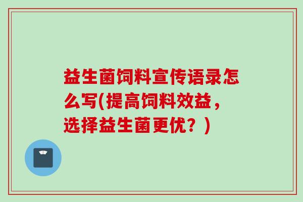 益生菌饲料宣传语录怎么写(提高饲料效益，选择益生菌更优？)