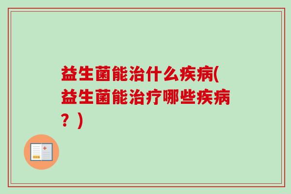 益生菌能什么(益生菌能哪些?) 益生菌能什么(益生菌能哪些?)