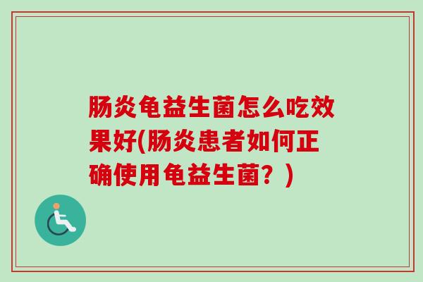 龟益生菌怎么吃效果好(患者如何正确使用龟益生菌?) 龟益生菌怎么吃效果好(患者如何正确使用龟益生菌?)