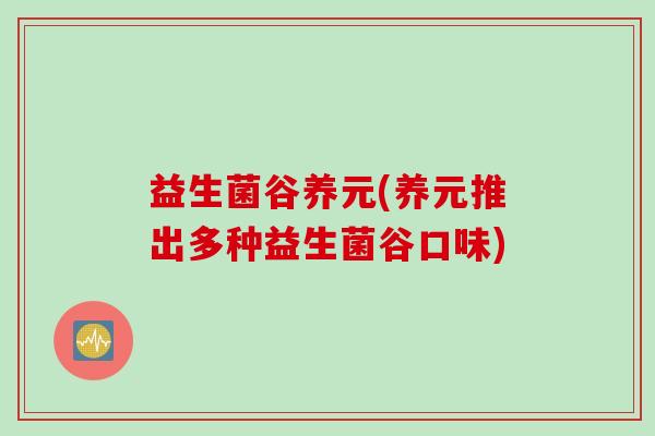 益生菌谷养元(养元推出多种益生菌谷口味)
