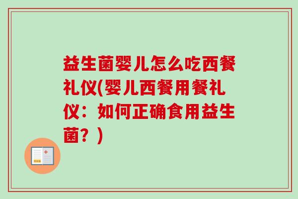 益生菌婴儿怎么吃西餐礼仪(婴儿西餐用餐礼仪:如何正确食用益生菌?) 益生菌婴儿怎么吃西餐礼仪(婴儿西餐用餐礼仪:如何正确食用益生菌?)
