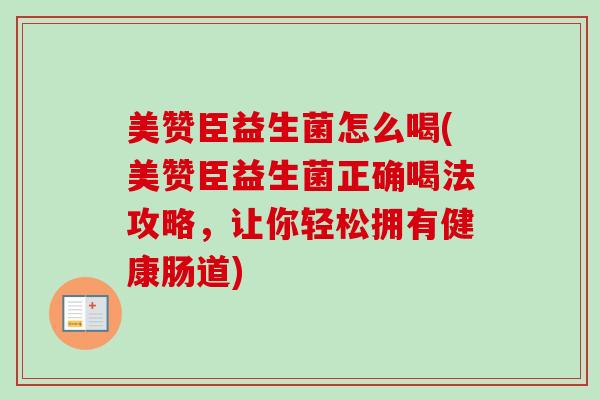 美赞臣益生菌怎么喝(美赞臣益生菌正确喝法攻略，让你轻松拥有健康肠道)