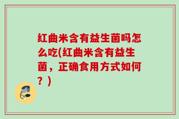 红曲米含有益生菌吗怎么吃(红曲米含有益生菌,正确食用方式如何?) 红曲米含有益生菌吗怎么吃(红曲米含有益生菌,正确食用方式如何?)