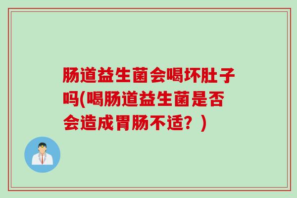 肠道益生菌会喝坏肚子吗(喝肠道益生菌是否会造成不适?) 肠道益生菌会喝坏肚子吗(喝肠道益生菌是否会造成不适?)