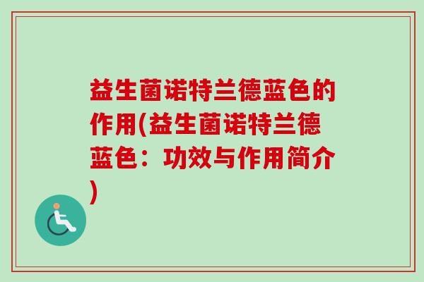 益生菌诺特兰德蓝色的作用(益生菌诺特兰德蓝色：功效与作用简介)